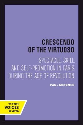 Crescendo of the Virtuoso: Spectacle, Skill, and Self-Promotion in Paris During the Age of Revolutionvolume 30 by Metzner, Paul