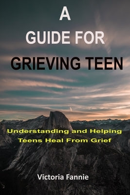 A Guide for Grieving Teen: Understanding and HelpingTeens Heal From Grief by Fannie, Victoria