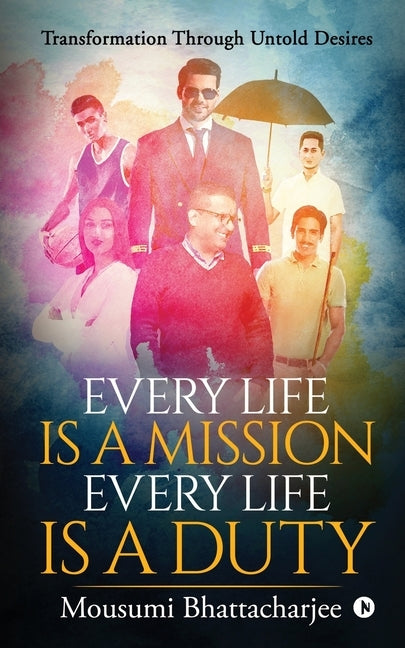 Every Life Is a Mission Every Life Is a Duty: Transformation through untold desires by Mousumi Bhattacharjee