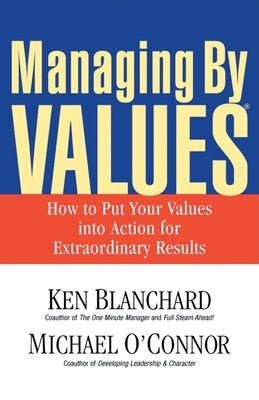 Managing by Values: How to Put Your Values Into Action for Extraordinary Results by Blanchard, Ken