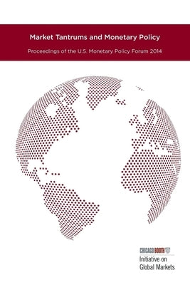 Market Tantrums and Monetary Policy: Proceedings of the U.S. Monetary Policy Forum 2014 by University of Chicago