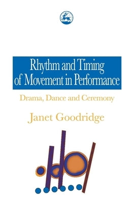 Rhythm and Timing of Movement in Performance: Drama, Dance and Ceremony by Goodridge, Janet