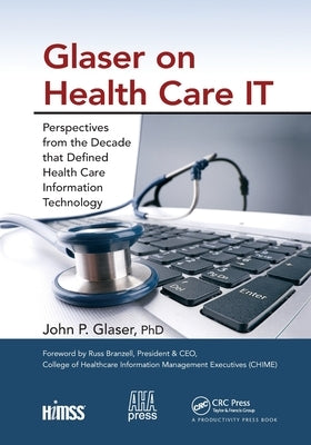 Glaser on Health Care It: Perspectives from the Decade That Defined Health Care Information Technology by Glaser, John P.