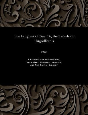 The Progress of Sin: Or, the Travels of Ungodlitenls by Keach, Benjamin