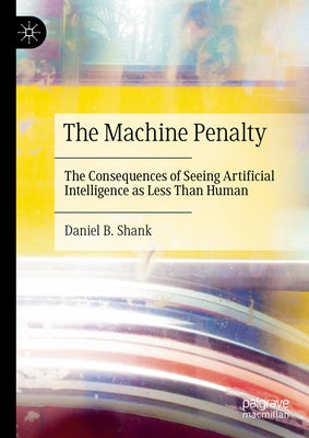 The Machine Penalty: The Consequences of Seeing Artificial Intelligence as Less Than Human by Shank, Daniel B.