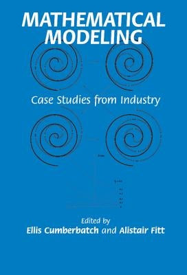 Mathematical Modeling: Case Studies from Industry by Cumberbatch, Ellis