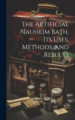 The Artificial Nauheim Bath, Its Uses, Methods, and Results by Anonymous
