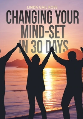 Changing Your Mind-set in 30 Days by Ross, Linda Gail