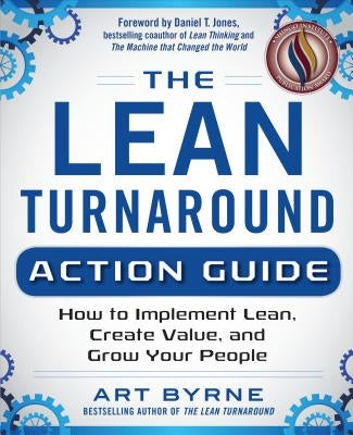 The Lean Turnaround Action Guide: How to Implement Lean, Create Value and Grow Your People by Byrne, Art