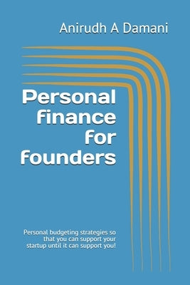 Personal finance for founders: Personal budgeting strategies so that you can support your startup until it can support you! by Damani, Anirudh A.