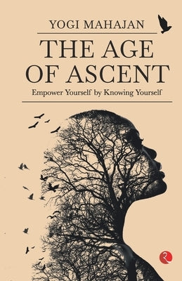 THE AGE OF ASCENT Empower Yourself by Knowing Yourself by Mahajan, Yogi