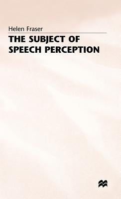 The Subject of Speech Perception: An Analysis of the Philosophical Foundations of the Information-Processing Model by Fraser, Helen