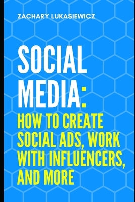 Social Media: How to Create Social Ads, Work with Influencers, and more by Lukasiewicz, Zachary