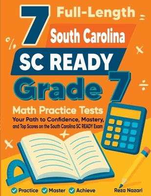 7 Full-Length South Carolina SC READY Grade 7 Math Practice Tests: Your Path to Confidence, Mastery, and Top Scores on the South Carolina SC READY Exa by Nazari, Reza