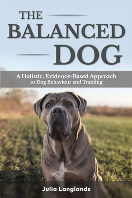 The Balanced Dog: A Holistic, Evidence-Based Approach to Dog Behaviour and Training by Langlands, Julia