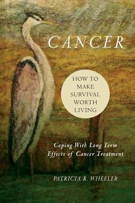 Cancer: How to Make Survival Worth Living: Coping With Long Term Effects of Cancer Treatment by Wheeler M. a., Patricia R.