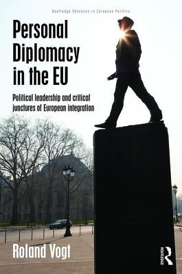 Personal Diplomacy in the EU: Political Leadership and Critical Junctures of European Integration by Vogt, Roland