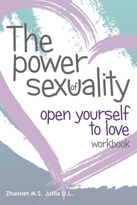 The Power of Sex Uality: Open Yourself to Love! Workbook by U. L., Juliia