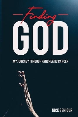 Finding God, My Journey Through Pancreatic Cancer by Seniour, Nick
