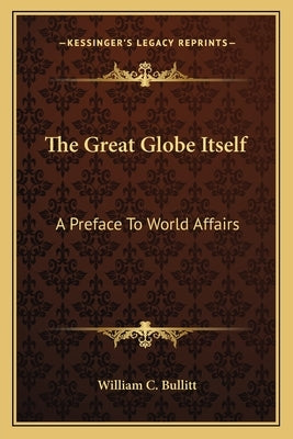 The Great Globe Itself: A Preface to World Affairs by Bullitt, William C.