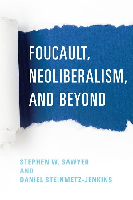 Foucault, Neoliberalism, and Beyond by Sawyer, Stephen W.