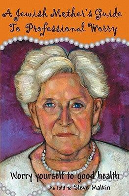 A Jewish Mother's Guide To Professional Worry: Worry Yourself To Good Health by Malkin, Steve
