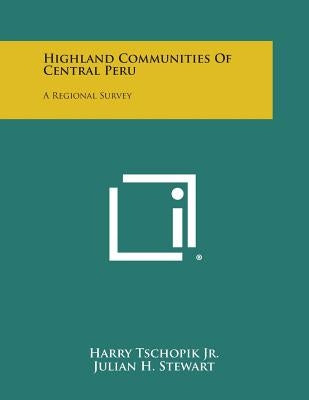 Highland Communities of Central Peru: A Regional Survey by Tschopik Jr, Harry
