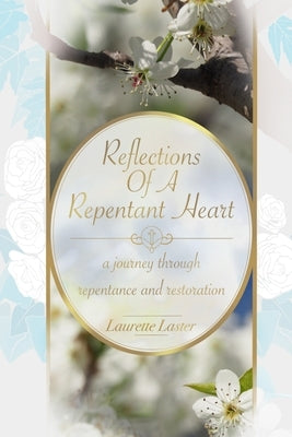 Reflections Of A Repentant Heart: a journey through repentance and restoration by Laster, Laurette