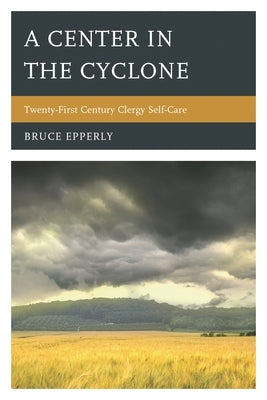 Center in the Cyclone: Twenty-first Century Clergy Self-Care by Epperly, Bruce