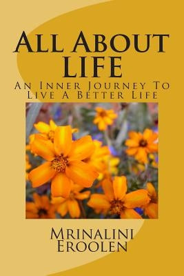 All About LIFE: An Inner Journey To Live A Better Life by Eroolen, Mrinalini