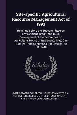 Site-specific Agricultural Resource Management Act of 1993: Hearings Before the Subcommittee on Environment, Credit, and Rural Development of the Comm by United States Congress House Committe