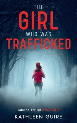 The Girl Who Was Trafficked: A Gripping Thriller With A Huge Twist (Adelina Thrillers Book 1) by Guire, Kathleen