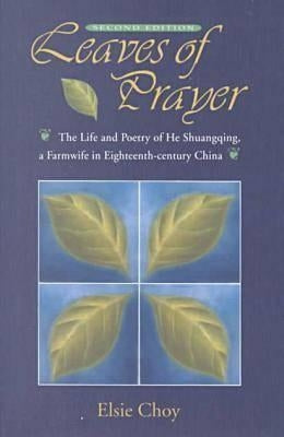 Leaves of Prayer: The Life and Poetry of He Shuangqing, a Farmwife in Eighteenth-Century China by Choy, Elsie