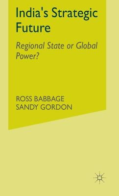 India's Strategic Future: Regional State or Global Power? by Babbage, Ross