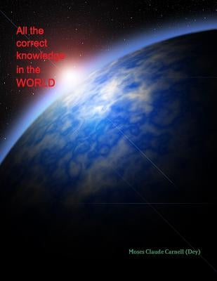 All the correct knowledge in the WORLD by Claude Carnell, Moses