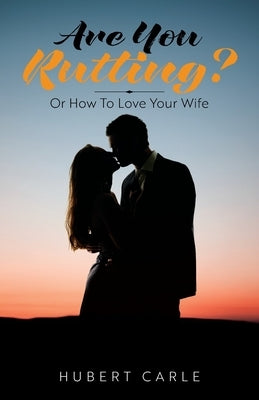 Are You Rutting?: Or How To Love Your Wife by Carle, Hubert