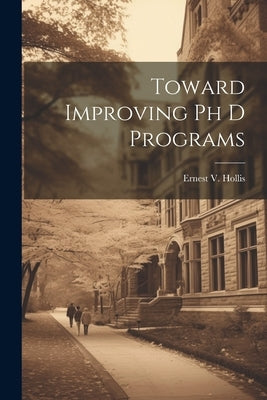 Toward Improving Ph D Programs by Hollis, Ernest V.