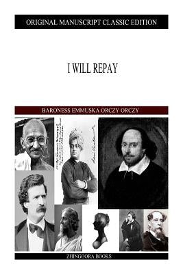 I Will Repay by Orczy Orczy, Baroness Emmuska