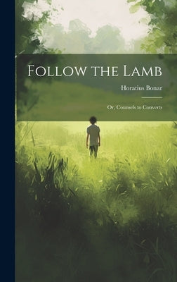 Follow the Lamb; Or, Counsels to Converts by Bonar, Horatius