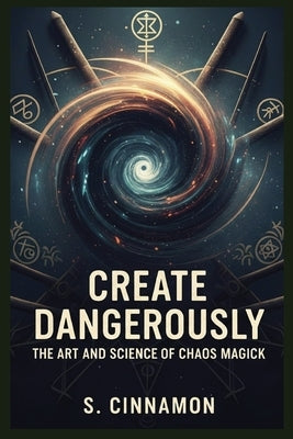 Create Dangerously: The Art and Science of Chaos Magick by Cinnamon, S.
