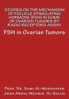Studies On The Mechanism Of Follicle Stimulating Hormone (FSH) in Some Of Ovari: FSH in Ovarian Tumors by Al-Salihi, Jwan Abdul