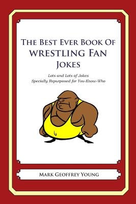 The Best Ever Book of Wrestling Fan Jokes: Lots and Lots of Jokes Specially Repurposed for You-Know-Who by Young, Mark Geoffrey