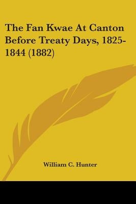 The Fan Kwae At Canton Before Treaty Days, 1825-1844 (1882) by Hunter, William C.