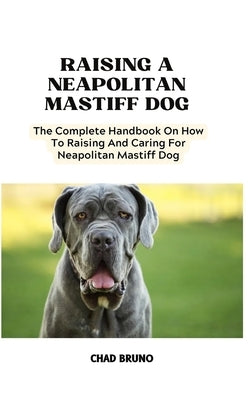 Neapolitan Mastiff Dog: The Complete Handbook On How To Raising And Caring For Neapolitan Mastiff Dog by Bruno, Chad