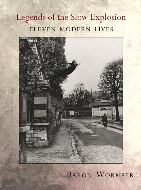 Legends of the Slow Explosion: Eleven Modern Lives by Wormser, Baron