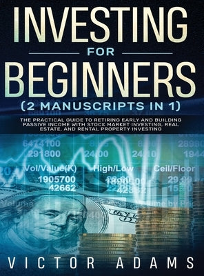 Investing for Beginners (2 Manuscripts in 1) The Practical Guide to Retiring Early and Building Passive Income with Stock Market Investing, Real Estat by Adams, Victor