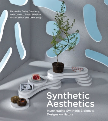 Synthetic Aesthetics: Investigating Synthetic Biology's Designs on Nature by Ginsberg, Alexandra Daisy