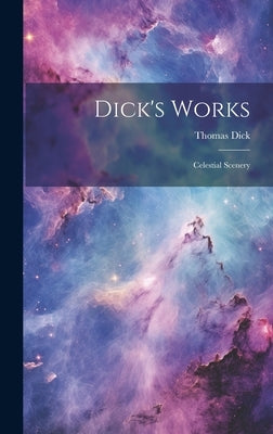 Dick's Works: Celestial Scenery by Dick, Thomas