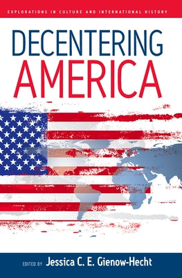 Decentering America by Gienow-Hecht, Jessica C. E.