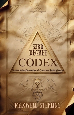 33rd Degree Codex: The Forbidden Knowledge Of Conscious Reality Design by Sterling, Maxwell